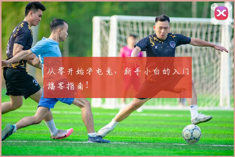 从零开始学电竞，新手小白的入门播客指南！
