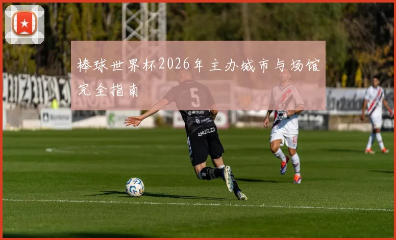 棒球世界杯2026年主办城市与场馆完全指南