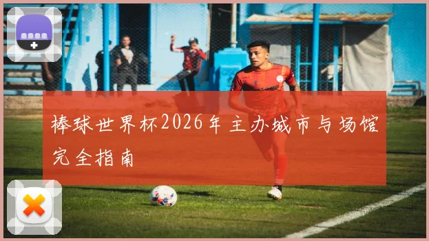 棒球世界杯2026年主办城市与场馆完全指南
