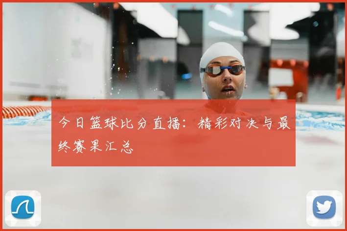 今日篮球比分直播:精彩对决与最终赛果汇总