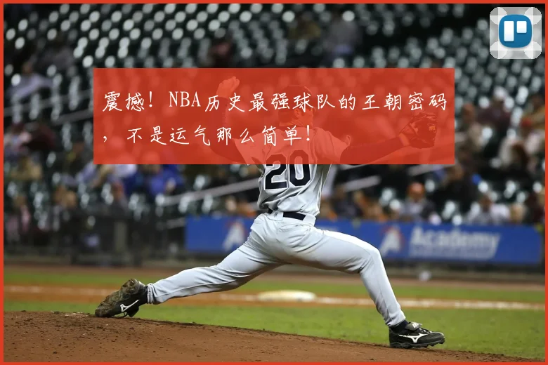 震撼！NBA历史最强球队的王朝密码，不是运气那么简单！