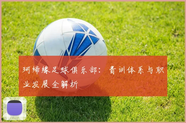 珂缔缘足球俱乐部：青训体系与职业发展全解析