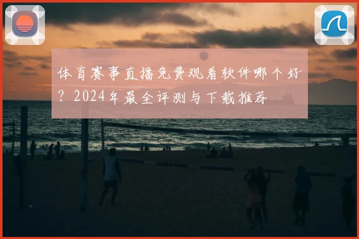 体育赛事直播免费观看软件哪个好?2024年最全评测与下载推荐