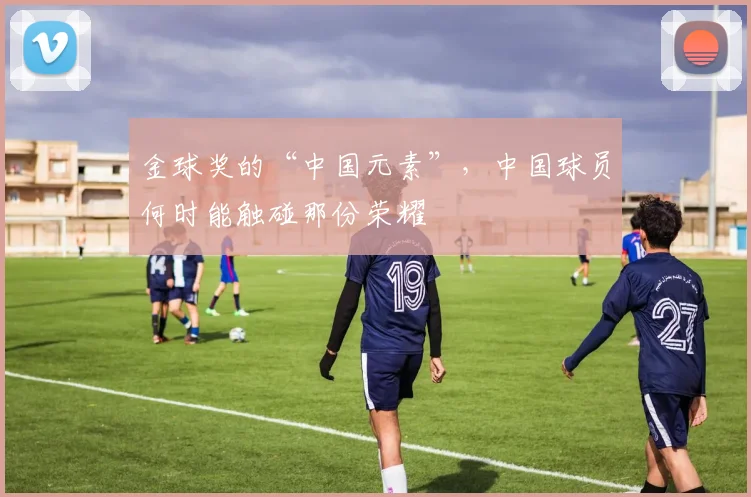 金球奖的“中国元素”，中国球员何时能触碰那份荣耀