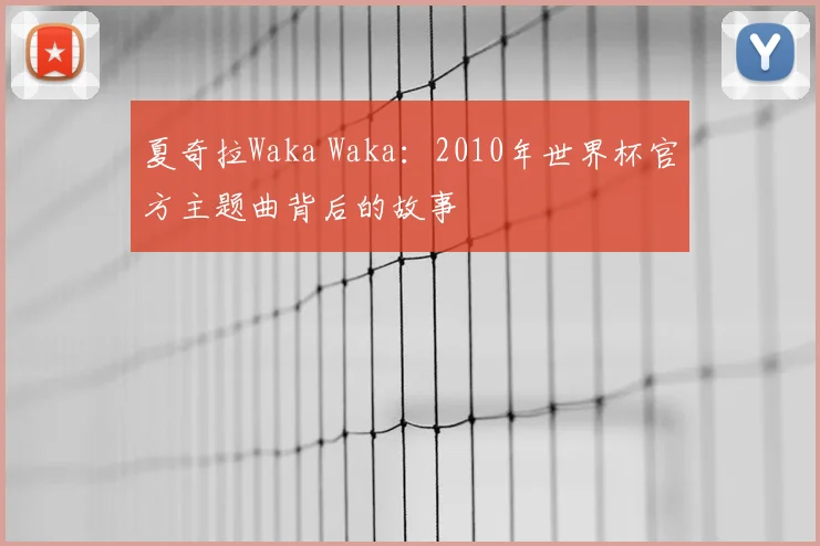 夏奇拉Waka Waka:2010年世界杯官方主题曲背后的故事