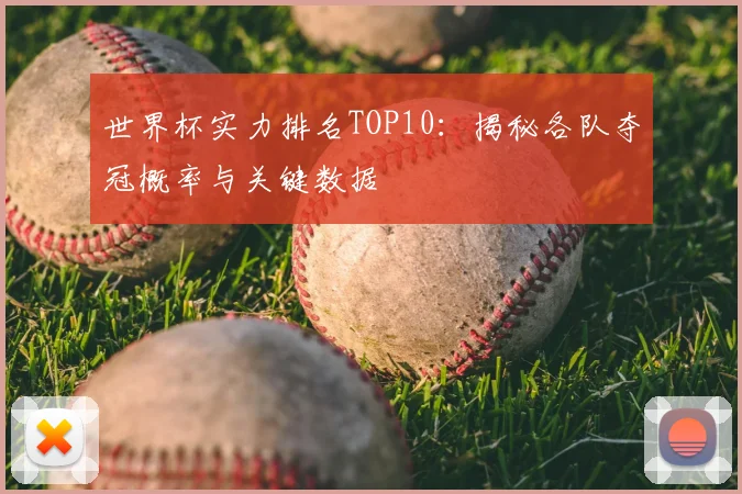 世界杯实力排名TOP10：揭秘各队夺冠概率与关键数据