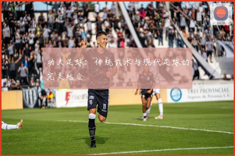 功夫足球：传统武术与现代足球的完美结合