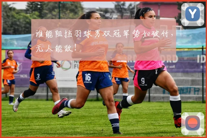 谁能阻挡羽球男双冠军势如破竹,无人能敌!