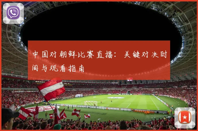 中国对朝鲜比赛直播：关键对决时间与观看指南