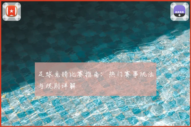 足球竞猜比赛指南:热门赛事玩法与规则详解
