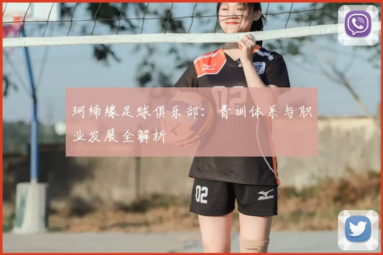 珂缔缘足球俱乐部:青训体系与职业发展全解析